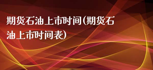 期货石油上市时间(期货石油上市时间表)_https://www.iteshow.com_原油期货_第1张