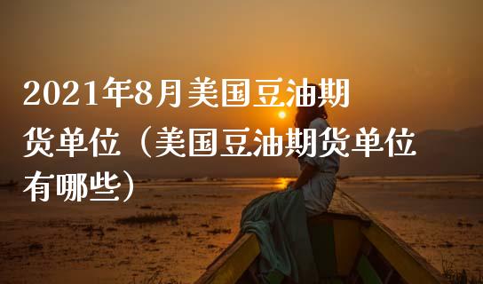 2021年8月美国豆油期货单位（美国豆油期货单位有哪些）_https://www.iteshow.com_黄金期货_第1张