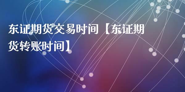 东证期货交易时间【东证期货转账时间】_https://www.iteshow.com_期货品种_第1张