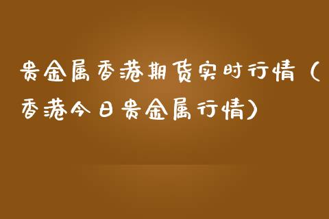 贵金属香港期货实时行情（香港今日贵金属行情）_https://www.iteshow.com_商品期货_第1张