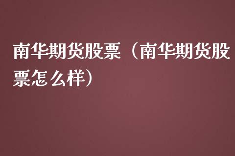 南华期货股票（南华期货股票怎么样）_https://www.iteshow.com_股票_第1张