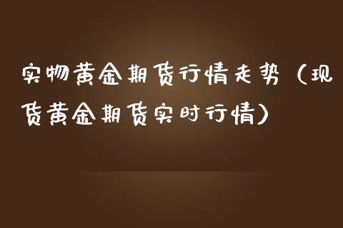 实物黄金期货行情走势（现货黄金期货实时行情）_https://www.iteshow.com_期货百科_第1张