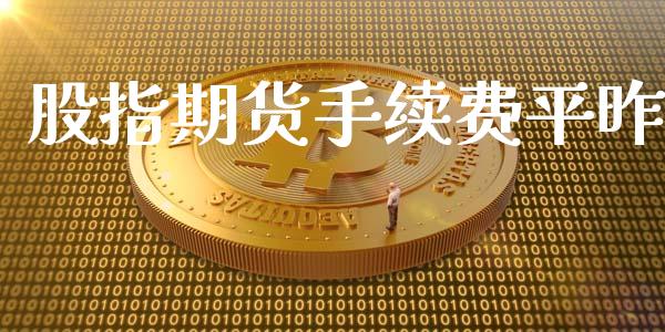 股指期货手续费平昨_https://www.iteshow.com_期货交易_第1张