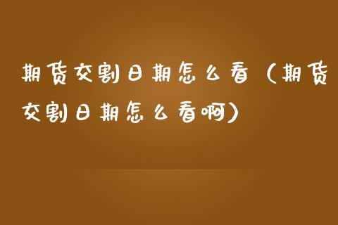 期货交割日期怎么看（期货交割日期怎么看啊）_https://www.iteshow.com_黄金期货_第1张