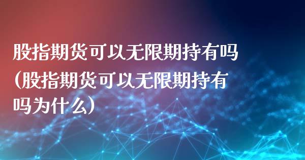 股指期货可以无限期持有吗(股指期货可以无限期持有吗为什么)_https://www.iteshow.com_黄金期货_第1张