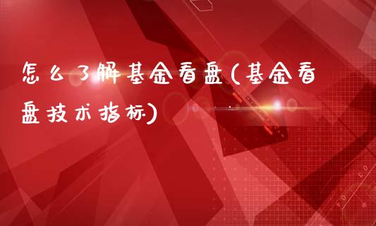 怎么了解基金看盘(基金看盘技术指标)_https://www.iteshow.com_期货公司_第1张