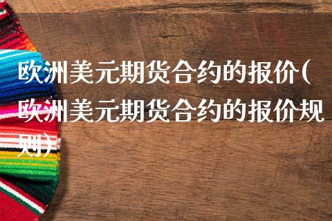 欧洲美元期货合约的报价(欧洲美元期货合约的报价规则)_https://www.iteshow.com_期货手续费_第1张