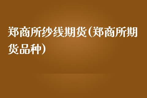 郑商所纱线期货(郑商所期货品种)_https://www.iteshow.com_股票_第1张