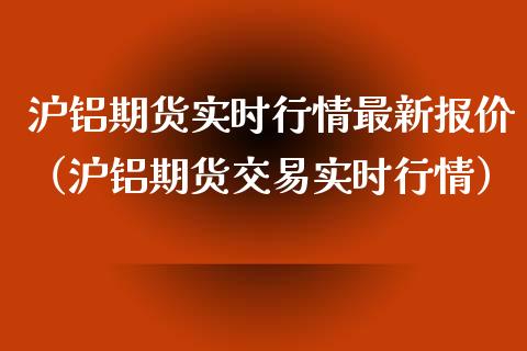 沪铝期货实时行情最新报价（沪铝期货交易实时行情）_https://www.iteshow.com_期货百科_第1张