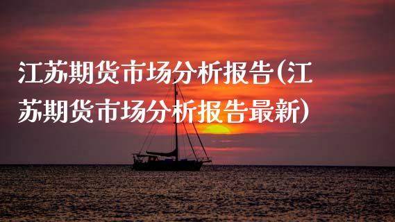 江苏期货市场分析报告(江苏期货市场分析报告最新)_https://www.iteshow.com_股指期权_第1张