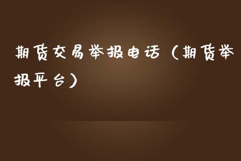 期货交易举报电话（期货举报平台）_https://www.iteshow.com_期货交易_第1张