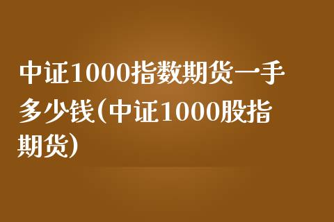 中证1000指数期货一手多少钱(中证1000股指期货)_https://www.iteshow.com_期货知识_第1张