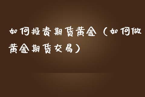 如何投资期货黄金（如何做黄金期货交易）_https://www.iteshow.com_期货品种_第1张