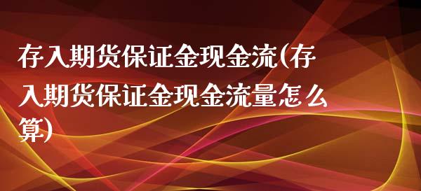 存入期货保证金现金流(存入期货保证金现金流量怎么算)_https://www.iteshow.com_股指期货_第1张