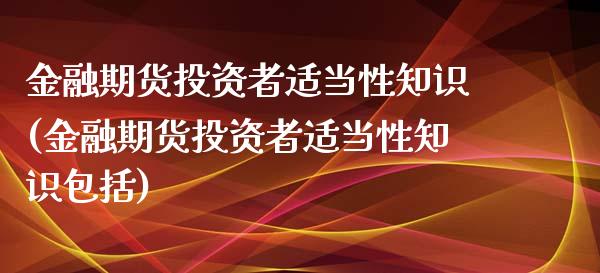 金融期货投资者适当性知识(金融期货投资者适当性知识包括)_https://www.iteshow.com_原油期货_第1张