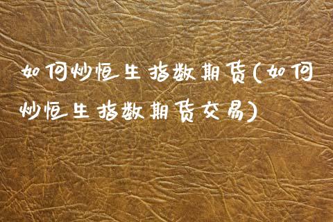 如何炒恒生指数期货(如何炒恒生指数期货交易)_https://www.iteshow.com_期货知识_第1张