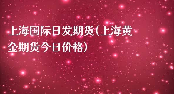 上海国际日发期货(上海黄金期货今日价格)_https://www.iteshow.com_期货公司_第1张