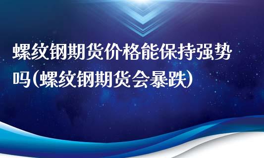 螺纹钢期货价格能保持强势吗(螺纹钢期货会暴跌)_https://www.iteshow.com_期货交易_第1张