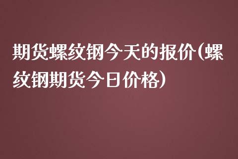 期货螺纹钢今天的报价(螺纹钢期货今日价格)_https://www.iteshow.com_黄金期货_第1张