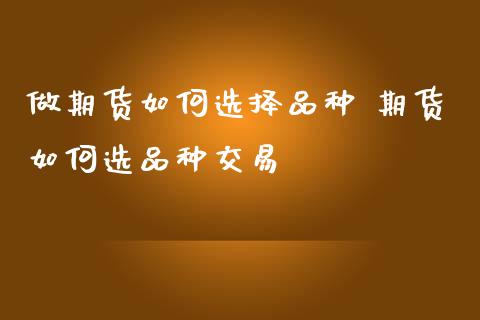 做期货如何选择品种 期货如何选品种交易_https://www.iteshow.com_商品期货_第1张