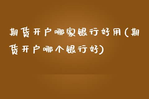 期货开户哪家银行好用(期货开户哪个银行好)_https://www.iteshow.com_期货百科_第1张