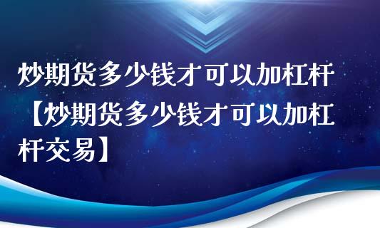 炒期货多少钱才可以加杠杆【炒期货多少钱才可以加杠杆交易】_https://www.iteshow.com_期货百科_第1张