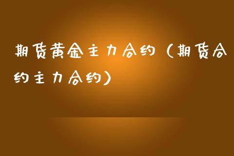 期货黄金主力合约（期货合约主力合约）_https://www.iteshow.com_期货手续费_第1张