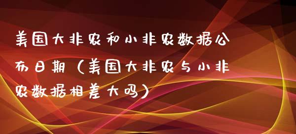 美国大非农和小非农数据公布日期（美国大非农与小非农数据相差大吗）_https://www.iteshow.com_原油期货_第1张