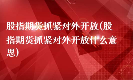 股指期货抓紧对外开放(股指期货抓紧对外开放什么意思)_https://www.iteshow.com_股指期权_第1张