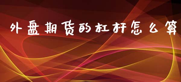 外盘期货的杠杆怎么算_https://www.iteshow.com_期货公司_第1张