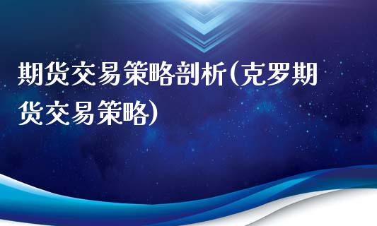 期货交易策略剖析(克罗期货交易策略)_https://www.iteshow.com_期货百科_第1张