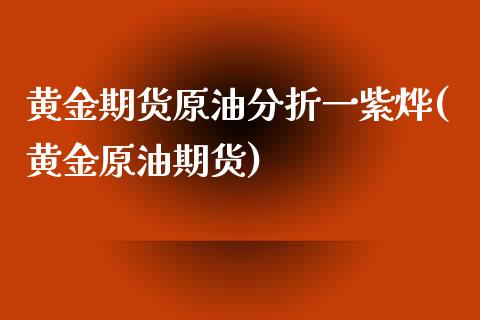 黄金期货原油分折一紫烨(黄金原油期货)_https://www.iteshow.com_股指期权_第1张