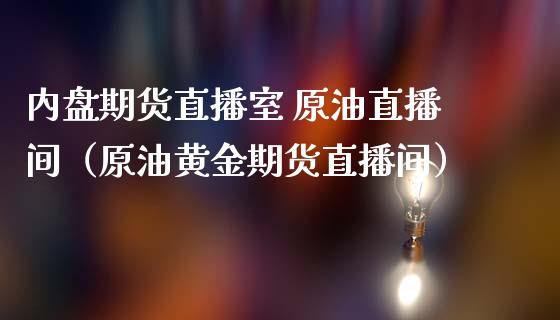 内盘期货直播室 原油直播间（原油黄金期货直播间）_https://www.iteshow.com_商品期货_第1张