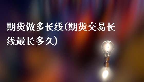 期货做多长线(期货交易长线最长多久)_https://www.iteshow.com_股指期权_第1张