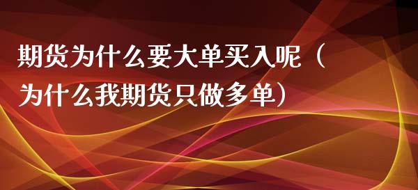 期货为什么要大单买入呢（为什么我期货只做多单）_https://www.iteshow.com_期货知识_第1张