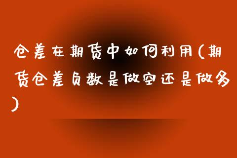 仓差在期货中如何利用(期货仓差负数是做空还是做多)_https://www.iteshow.com_期货百科_第1张