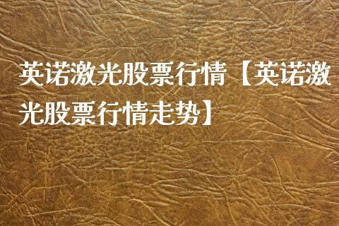 英诺激光股票行情【英诺激光股票行情走势】_https://www.iteshow.com_股票_第1张