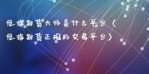 恒指期货大师是什么平台（恒指期货正规的交易平台）_https://www.iteshow.com_股指期货_第1张