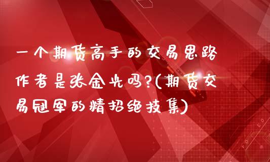 一个期货高手的交易思路 作者是张金光吗?(期货交易冠军的精招绝技集)_https://www.iteshow.com_原油期货_第1张