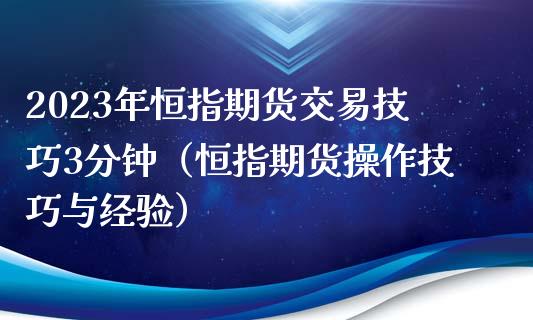 2023年恒指期货交易技巧3分钟（恒指期货操作技巧与经验）_https://www.iteshow.com_期货公司_第1张