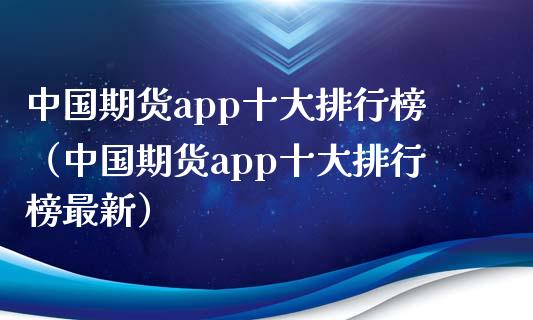 中国期货app十大排行榜（中国期货app十大排行榜最新）_https://www.iteshow.com_期货手续费_第1张