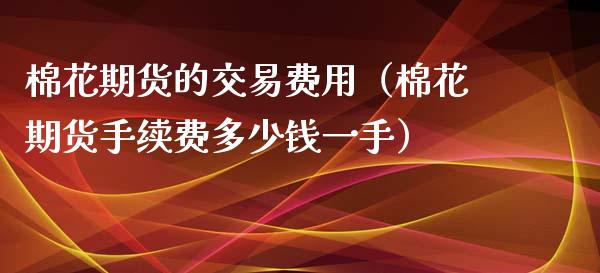 棉花期货的交易费用（棉花期货手续费多少钱一手）_https://www.iteshow.com_黄金期货_第1张