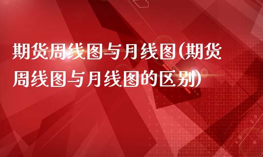 期货周线图与月线图(期货周线图与月线图的区别)_https://www.iteshow.com_期货公司_第1张