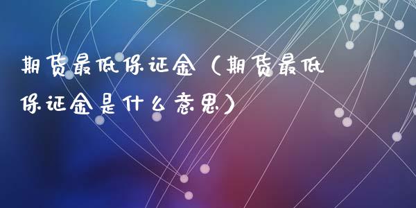 期货最低保证金（期货最低保证金是什么意思）_https://www.iteshow.com_期货百科_第1张