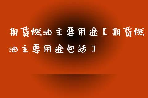 期货燃油主要用途【期货燃油主要用途包括】_https://www.iteshow.com_股指期货_第1张