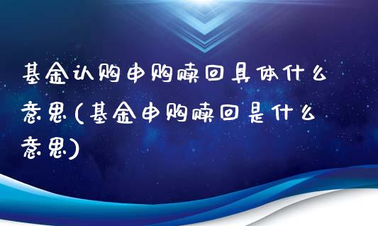 基金认购申购赎回具体什么意思(基金申购赎回是什么意思)_https://www.iteshow.com_商品期货_第1张