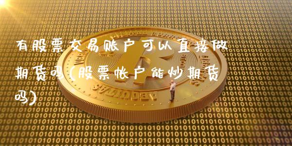 有股票交易账户可以直接做期货吗(股票帐户能炒期货吗)_https://www.iteshow.com_期货开户_第1张