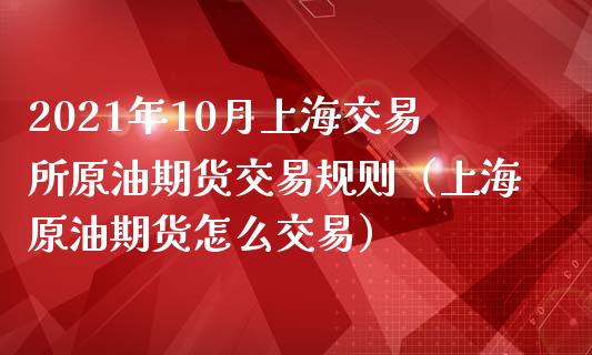 2021年10月上海交易所原油期货交易规则（上海原油期货怎么交易）_https://www.iteshow.com_商品期货_第1张