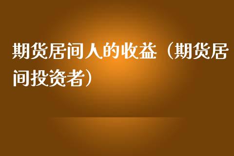 期货居间人的收益（期货居间投资者）_https://www.iteshow.com_期货交易_第1张