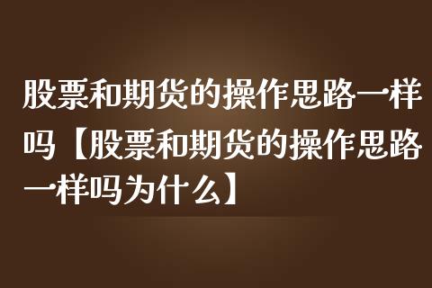 股票和期货的操作思路一样吗【股票和期货的操作思路一样吗为什么】_https://www.iteshow.com_黄金期货_第1张